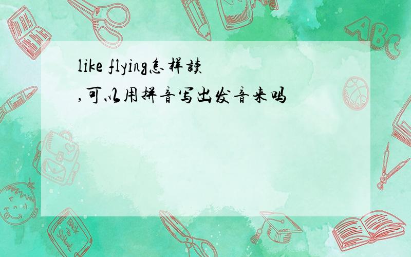 like flying怎样读,可以用拼音写出发音来吗