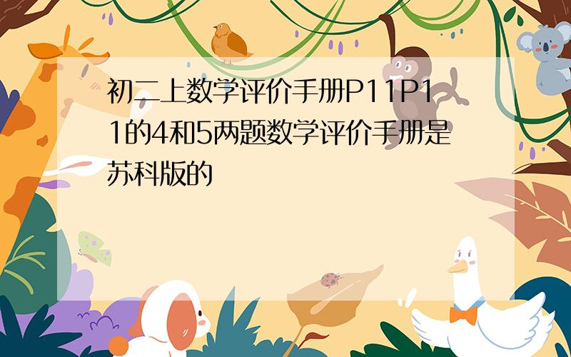 初二上数学评价手册P11P11的4和5两题数学评价手册是苏科版的