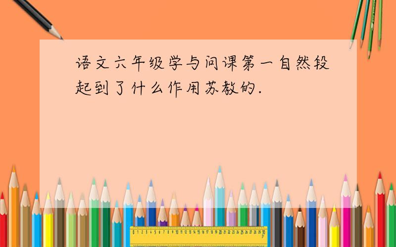 语文六年级学与问课第一自然段起到了什么作用苏教的.