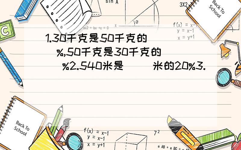 1.30千克是50千克的（ ）%,50千克是30千克的（ ）%2.540米是（ ）米的20%3.（ ）公顷的25%是20公顷4.一个环形的内半径长度是外半径长度的75%,那么这个环形面积是大圆面积的（ ）%5.水结成冰,体积