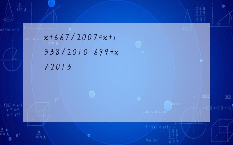 x+667/2007=x+1338/2010-699+x/2013