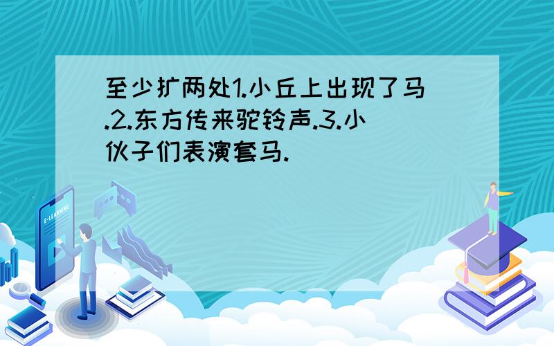 至少扩两处1.小丘上出现了马.2.东方传来驼铃声.3.小伙子们表演套马.