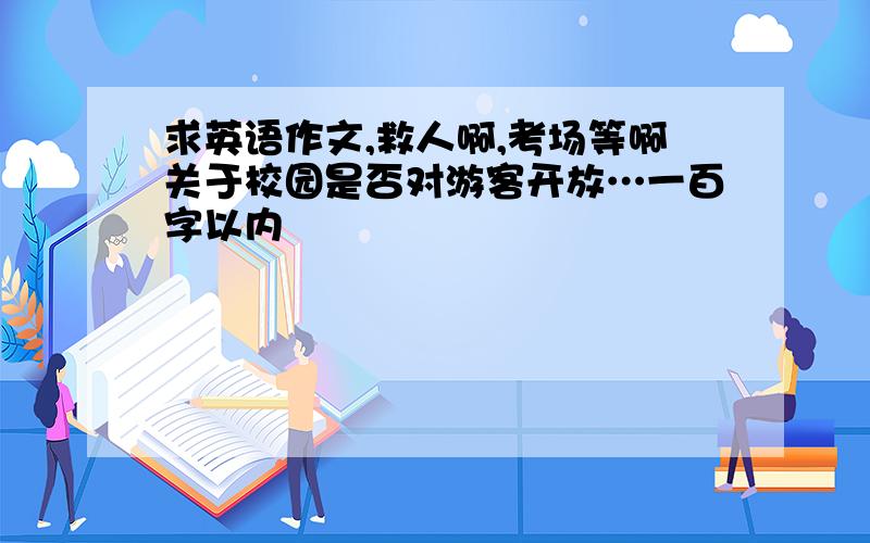 求英语作文,救人啊,考场等啊关于校园是否对游客开放…一百字以内