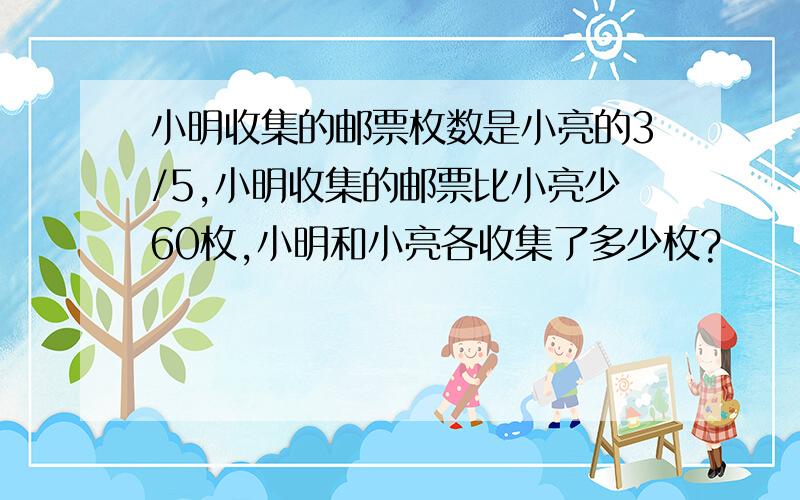 小明收集的邮票枚数是小亮的3/5,小明收集的邮票比小亮少60枚,小明和小亮各收集了多少枚?