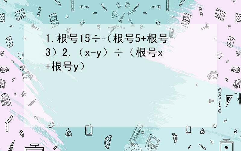 1.根号15÷（根号5+根号3）2.（x-y）÷（根号x+根号y）