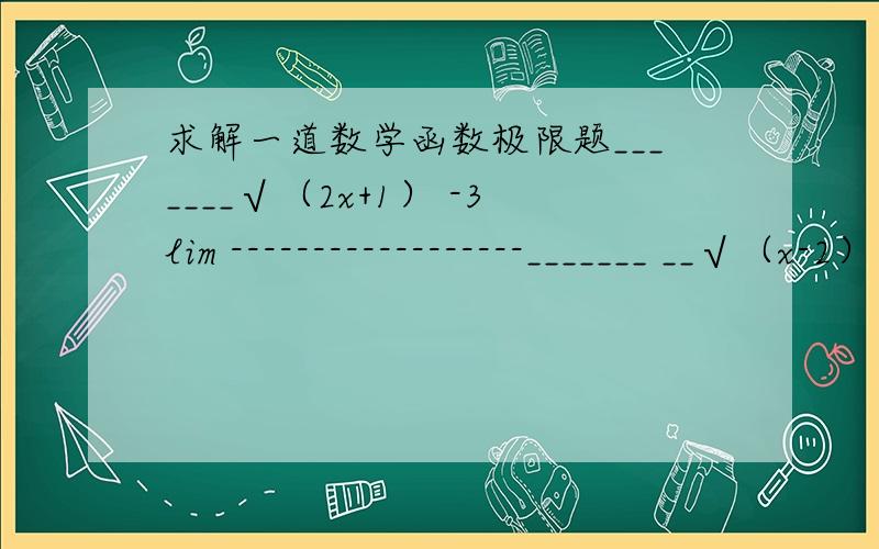 求解一道数学函数极限题_______√（2x+1） -3lim ------------------_______ __√（x-2） -√2（x->4）希望答案能写的具体点..