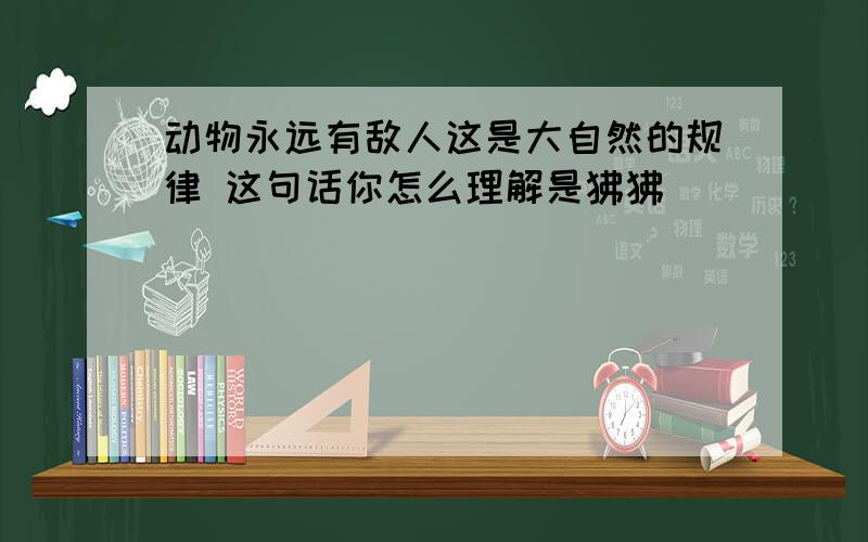 动物永远有敌人这是大自然的规律 这句话你怎么理解是狒狒