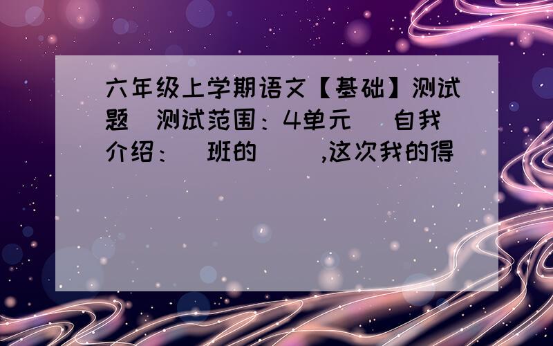 六年级上学期语文【基础】测试题（测试范围：4单元） 自我介绍：）班的（ ）,这次我的得