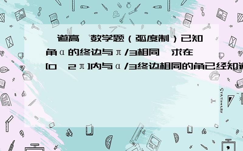 一道高一数学题（弧度制）已知角α的终边与π/3相同,求在[0,2π]内与α/3终边相同的角已经知道答案是π/9 7π/9 13π/9 也能看懂过程.π/9与π/3的终边怎么就相同了?【π/9=20°?7π/9=140°?13π/9=260°?它