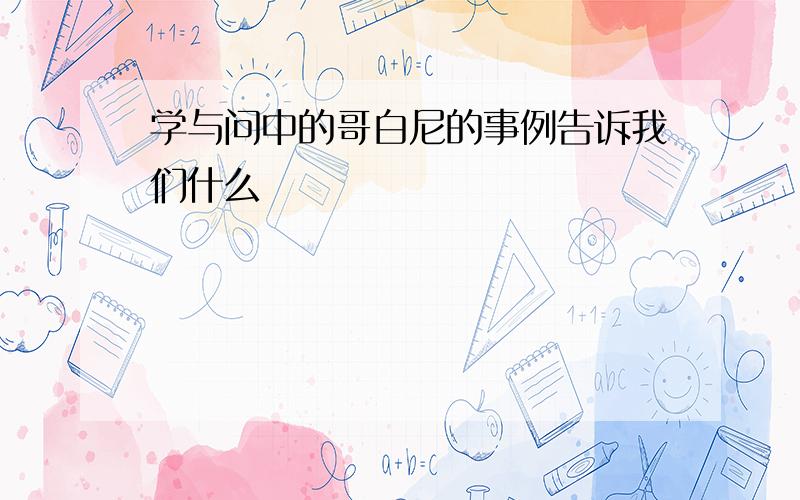 学与问中的哥白尼的事例告诉我们什么