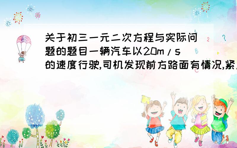 关于初三一元二次方程与实际问题的题目一辆汽车以20m/s的速度行驶,司机发现前方路面有情况,紧急刹车后汽车又滑行40m后停车,并均匀减速.（1）汽车从20m/s到0m/s是均匀减速,则这段时间内平