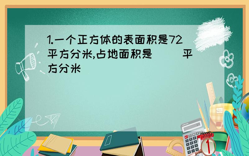 1.一个正方体的表面积是72平方分米,占地面积是（ ）平方分米