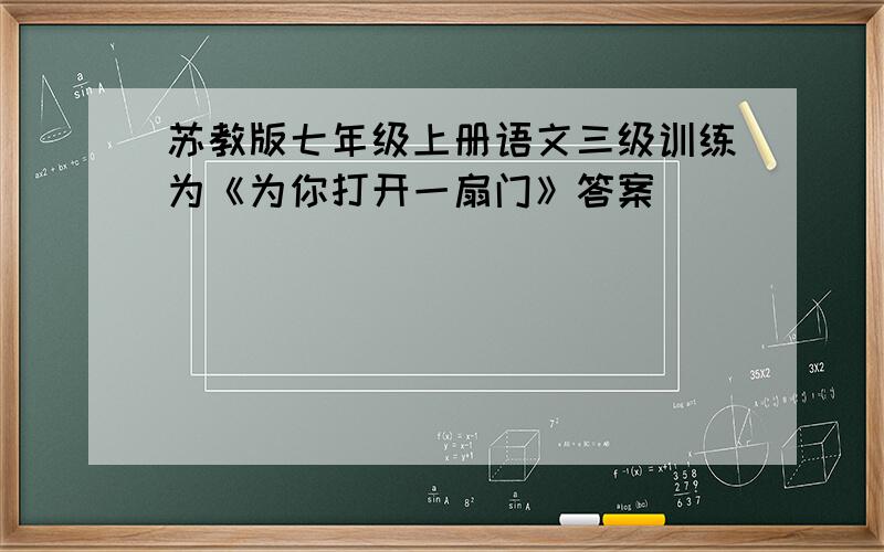 苏教版七年级上册语文三级训练为《为你打开一扇门》答案