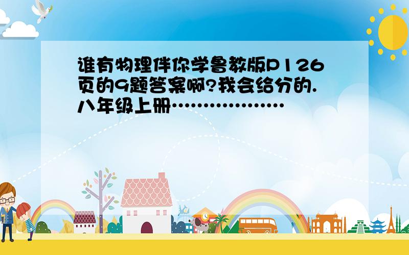 谁有物理伴你学鲁教版P126页的9题答案啊?我会给分的.八年级上册………………