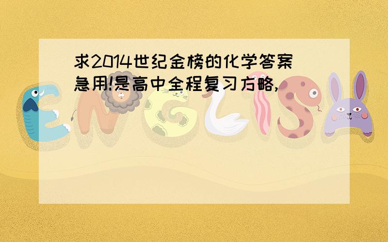 求2014世纪金榜的化学答案急用!是高中全程复习方略,