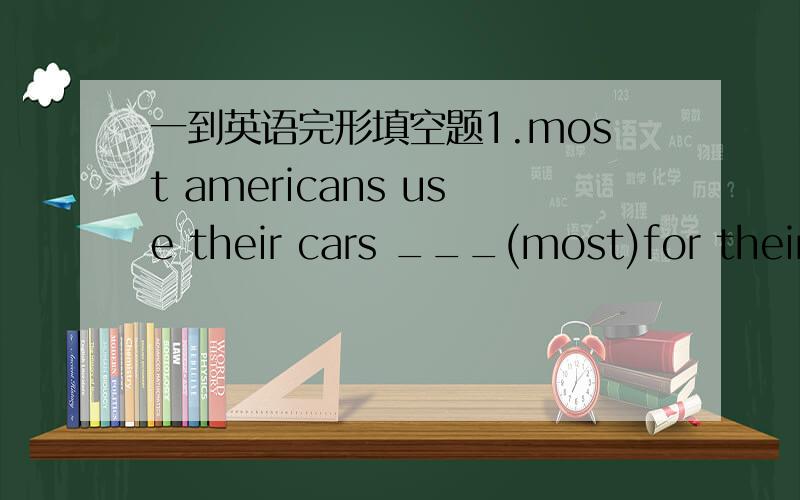 一到英语完形填空题1.most americans use their cars ___(most)for their jobs