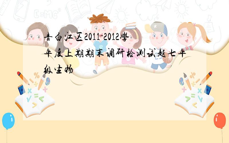 青白江区2011-2012学年度上期期末调研检测试题七年级生物