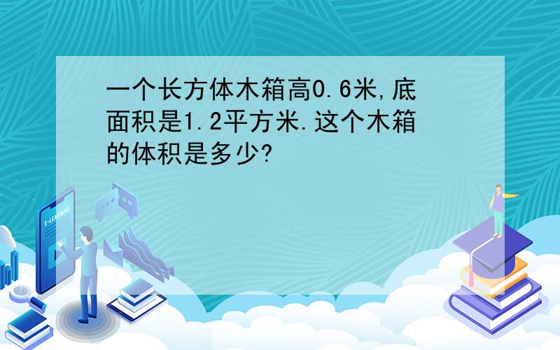 一个长方体木箱高0.6米,底面积是1.2平方米.这个木箱的体积是多少?