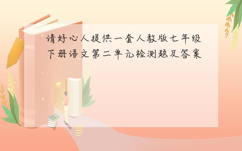 请好心人提供一套人教版七年级下册语文第二单元检测题及答案