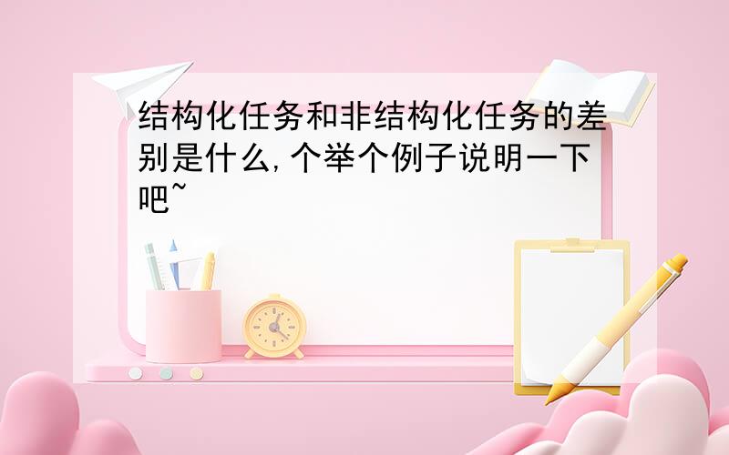 结构化任务和非结构化任务的差别是什么,个举个例子说明一下吧~