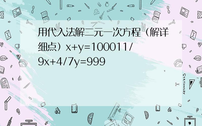 用代入法解二元一次方程（解详细点）x+y=100011/9x+4/7y=999