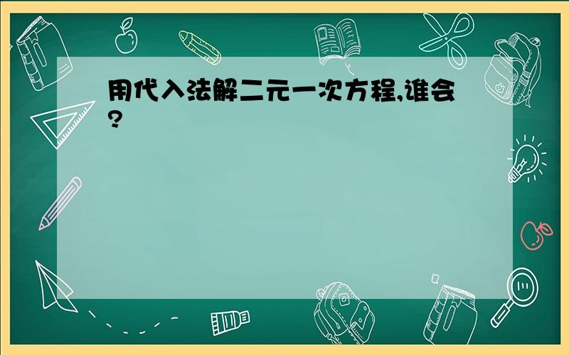 用代入法解二元一次方程,谁会?