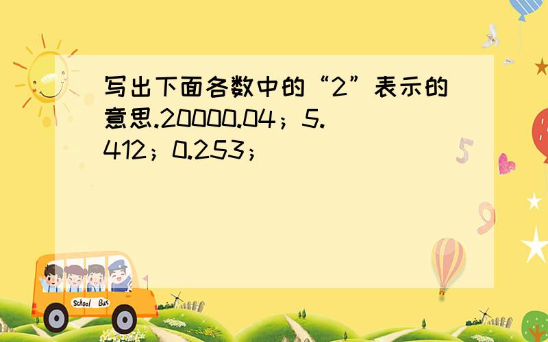 写出下面各数中的“2”表示的意思.20000.04；5.412；0.253；