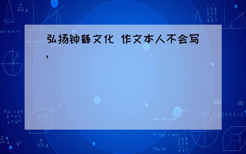 弘扬钟繇文化 作文本人不会写,