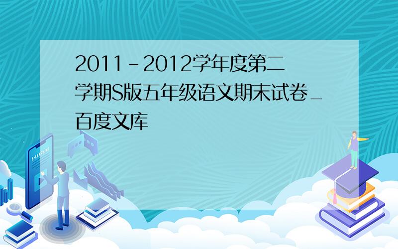 2011-2012学年度第二学期S版五年级语文期末试卷_百度文库