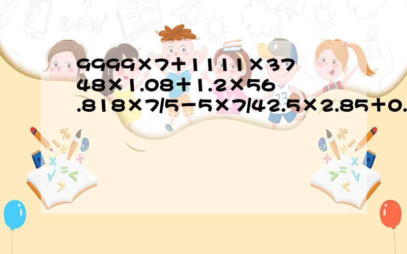 9999×7＋1111×3748×1.08＋1.2×56.818×7/5－5×7/42.5×2.85＋0.25÷2/23