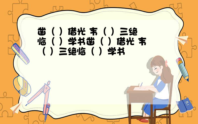 凿（ ）借光 韦（ ）三绝 临（ ）学书凿（ ）借光 韦（ ）三绝临（ ）学书