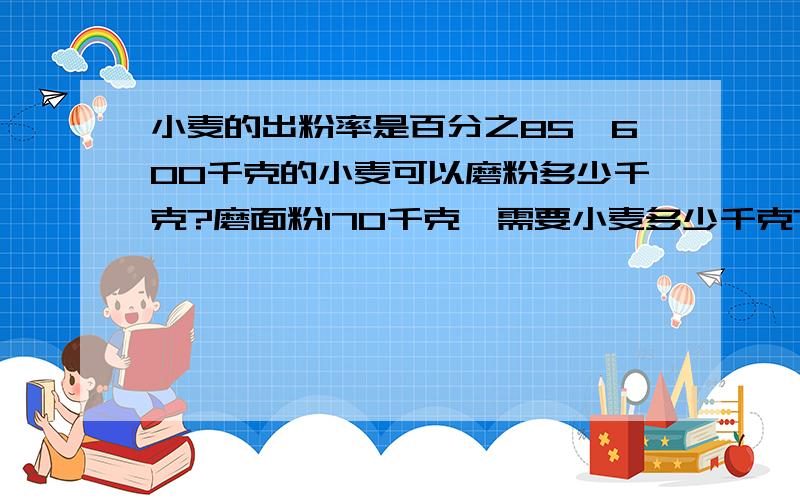 小麦的出粉率是百分之85,600千克的小麦可以磨粉多少千克?磨面粉170千克,需要小麦多少千克?