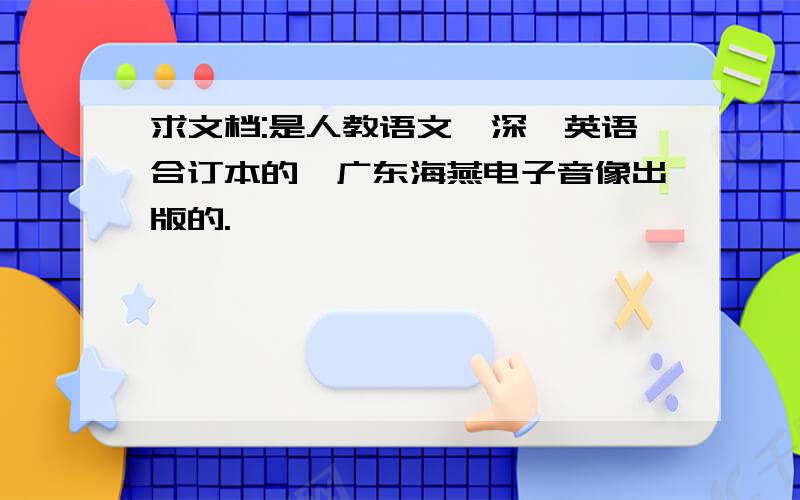 求文档:是人教语文,深圳英语合订本的,广东海燕电子音像出版的.