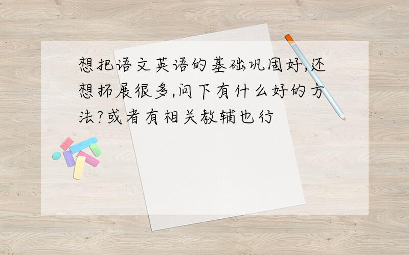 想把语文英语的基础巩固好,还想拓展很多,问下有什么好的方法?或者有相关教辅也行