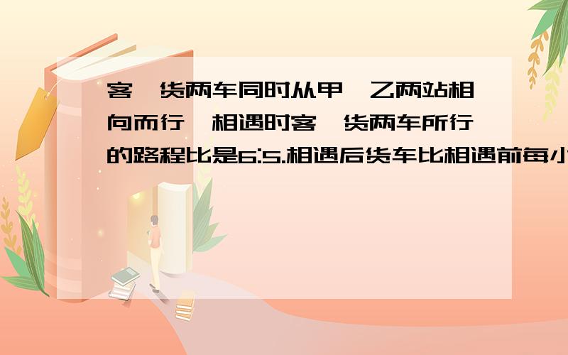 客、货两车同时从甲、乙两站相向而行,相遇时客、货两车所行的路程比是6:5.相遇后货车比相遇前每小时多走22千米,客车仍按原速前进,结果两车同时到达对方的出发站.已知客车一共行了16小