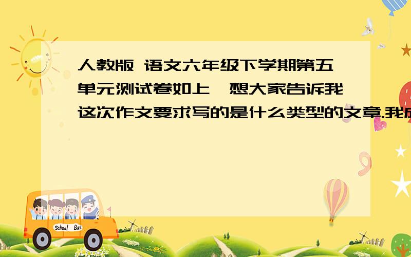 人教版 语文六年级下学期第五单元测试卷如上,想大家告诉我这次作文要求写的是什么类型的文章.我成功了要求：联系平时生活经验,展开合理想象,想象一件什么事情使“我成功了”这就是