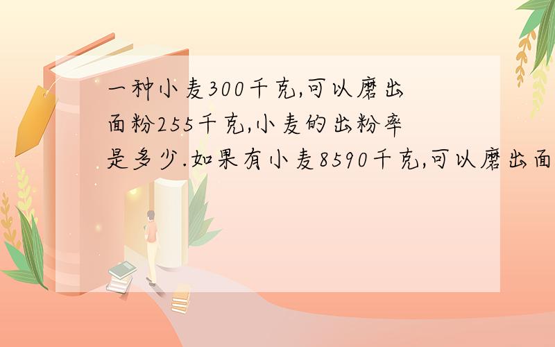 一种小麦300千克,可以磨出面粉255千克,小麦的出粉率是多少.如果有小麦8590千克,可以磨出面粉多少千克