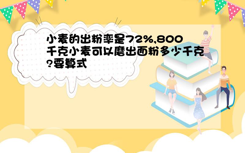 小麦的出粉率是72%,800千克小麦可以磨出面粉多少千克?要算式