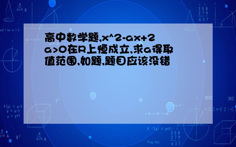 高中数学题,x^2-ax+2a>0在R上恒成立,求a得取值范围,如题,题目应该没错