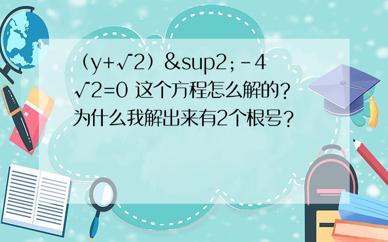 （y+√2）²-4√2=0 这个方程怎么解的？为什么我解出来有2个根号？