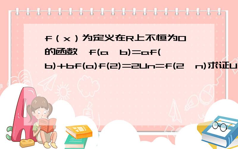 f（x）为定义在R上不恒为0的函数,f(a*b)=af(b)+bf(a)f(2)=2Un=f(2^n)求证U(n+1)大于Un