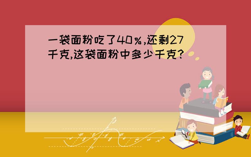 一袋面粉吃了40％,还剩27千克,这袋面粉中多少千克?