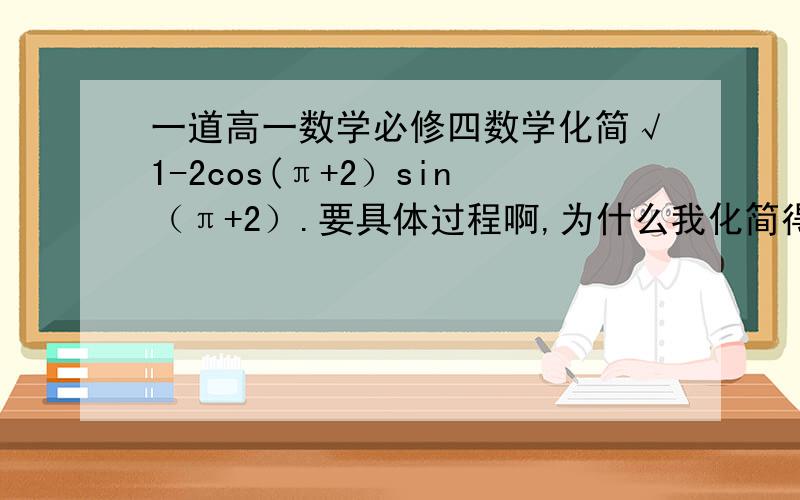 一道高一数学必修四数学化简√1-2cos(π+2）sin（π+2）.要具体过程啊,为什么我化简得sin2+cos2,而答案是sin2-cos2.