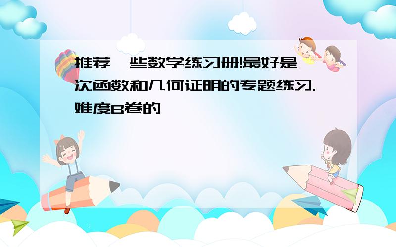 推荐一些数学练习册!最好是一次函数和几何证明的专题练习.难度B卷的