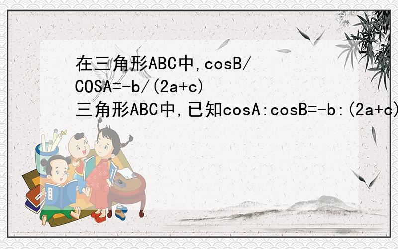 在三角形ABC中,cosB/COSA=-b/(2a+c)三角形ABC中,已知cosA:cosB=-b:(2a+c)求(1)角B (2)若b=√13,,求三角形面积最大值急求第二小题