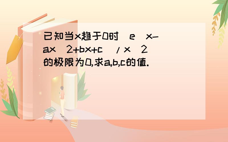 已知当x趋于0时（e^x-(ax^2+bx+c)/x^2的极限为0,求a,b,c的值.