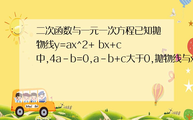 二次函数与一元一次方程已知抛物线y=ax^2+ bx+c中,4a-b=0,a-b+c大于0,抛物线与x轴有两个不同的交点,且这两个交点之间的距离小于2,则下列判断错误的是（ )A abc大于0B c大于0C 4a大于0D a+b+c大于0