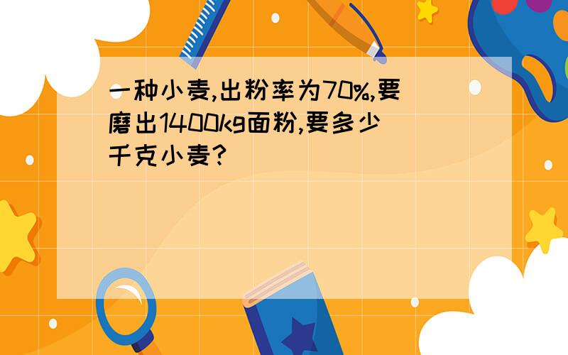 一种小麦,出粉率为70%,要磨出1400kg面粉,要多少千克小麦?