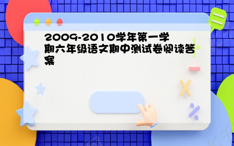 2009-2010学年第一学期六年级语文期中测试卷阅读答案