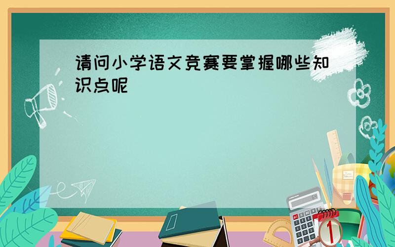 请问小学语文竞赛要掌握哪些知识点呢